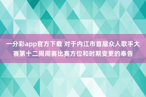 一分彩app官方下载 对于内江市首届众人歌手大赛第十二周周赛比赛方位和时期变更的奉告