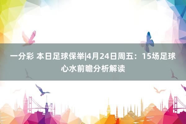 一分彩 本日足球保举|4月24日周五：15场足球心水前瞻分析解读