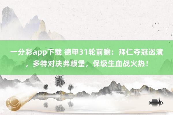 一分彩app下载 德甲31轮前瞻：拜仁夺冠巡演，多特对决弗赖堡，保级生血战火热！