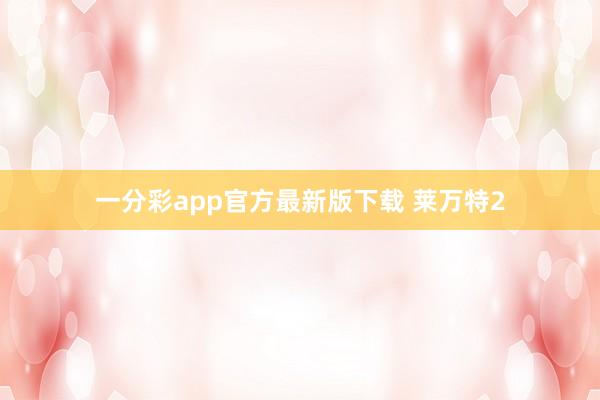 一分彩app官方最新版下载 莱万特2