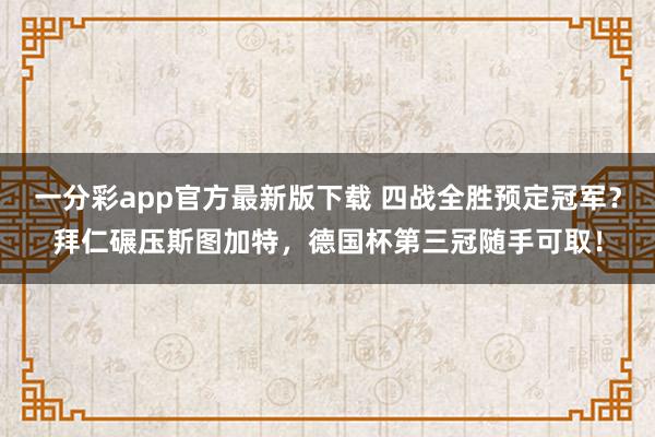 一分彩app官方最新版下载 四战全胜预定冠军？拜仁碾压斯图加特，德国杯第三冠随手可取！