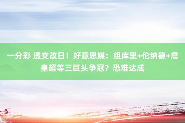 一分彩 透支改日！好意思媒：组库里+伦纳德+詹皇超等三巨头争冠？恐难达成