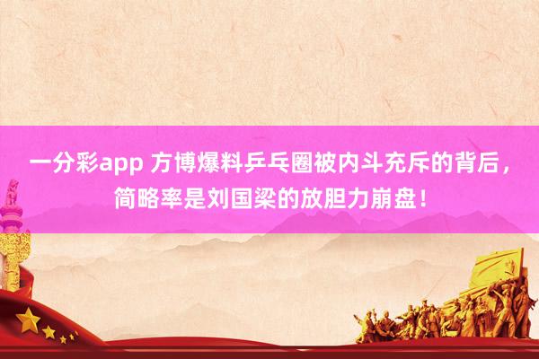 一分彩app 方博爆料乒乓圈被内斗充斥的背后，简略率是刘国梁的放胆力崩盘！