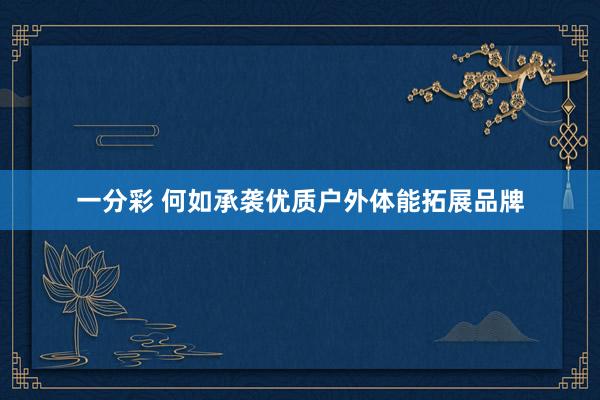 一分彩 何如承袭优质户外体能拓展品牌