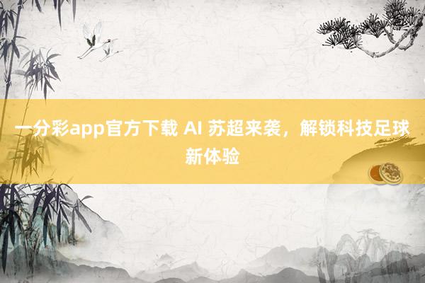 一分彩app官方下载 AI 苏超来袭，解锁科技足球新体验