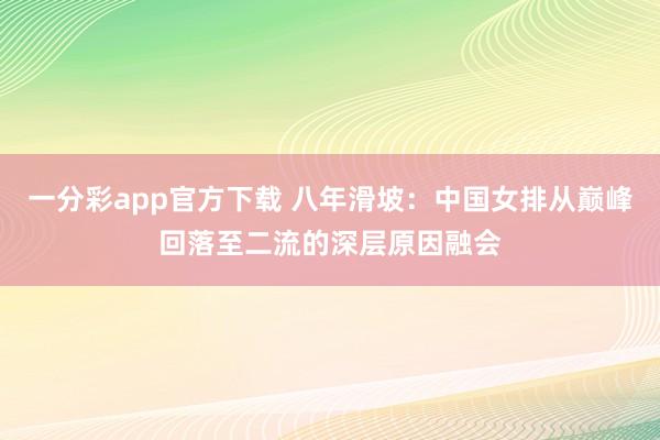 一分彩app官方下载 八年滑坡：中国女排从巅峰回落至二流的深层原因融会