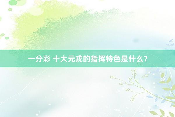 一分彩 十大元戎的指挥特色是什么？