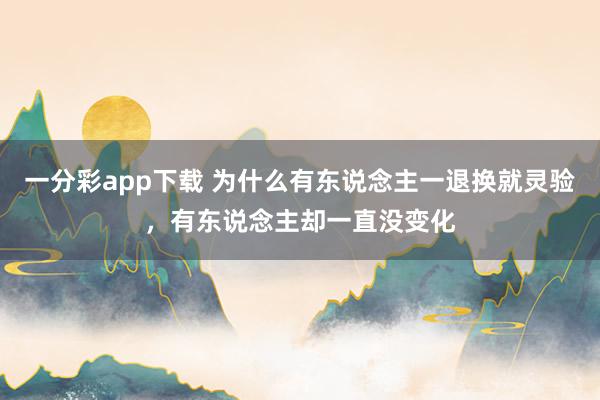 一分彩app下载 为什么有东说念主一退换就灵验，有东说念主却一直没变化