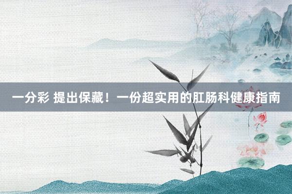 一分彩 提出保藏！一份超实用的肛肠科健康指南