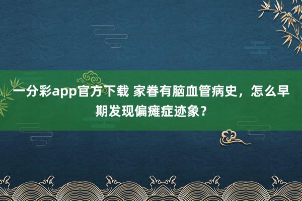 一分彩app官方下载 家眷有脑血管病史，怎么早期发现偏瘫症迹象？