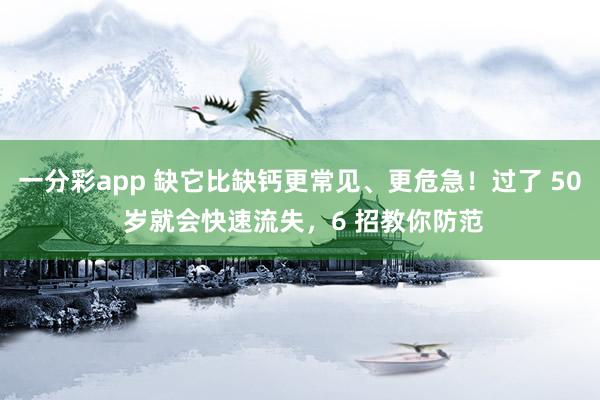 一分彩app 缺它比缺钙更常见、更危急！过了 50 岁就会快速流失，6 招教你防范