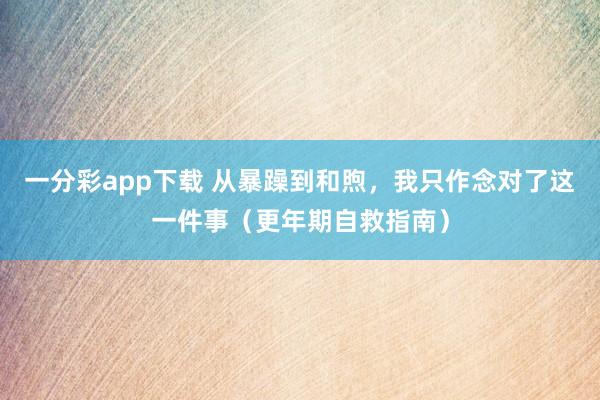 一分彩app下载 从暴躁到和煦，我只作念对了这一件事（更年期自救指南）