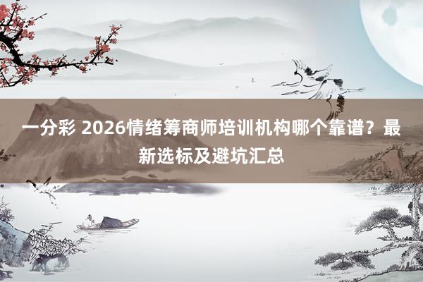 一分彩 2026情绪筹商师培训机构哪个靠谱？最新选标及避坑汇总