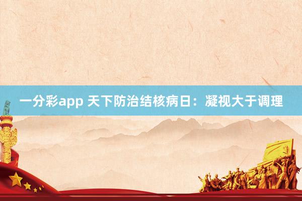一分彩app 天下防治结核病日：凝视大于调理