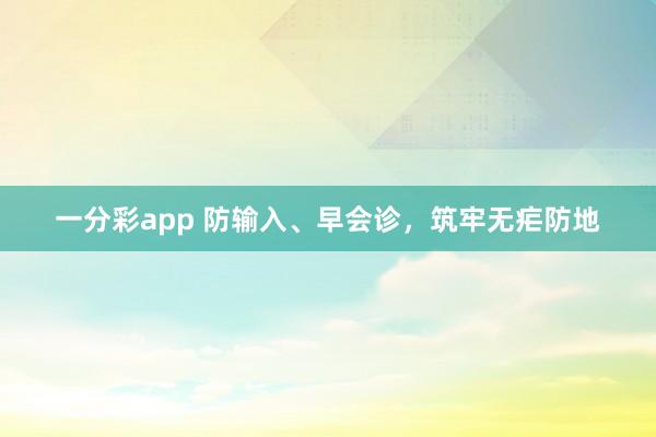 一分彩app 防输入、早会诊，筑牢无疟防地