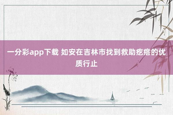 一分彩app下载 如安在吉林市找到救助疙瘩的优质行止