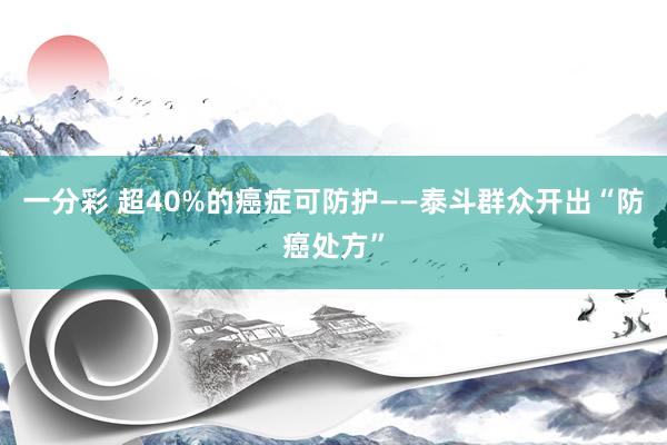 一分彩 超40%的癌症可防护——泰斗群众开出“防癌处方”