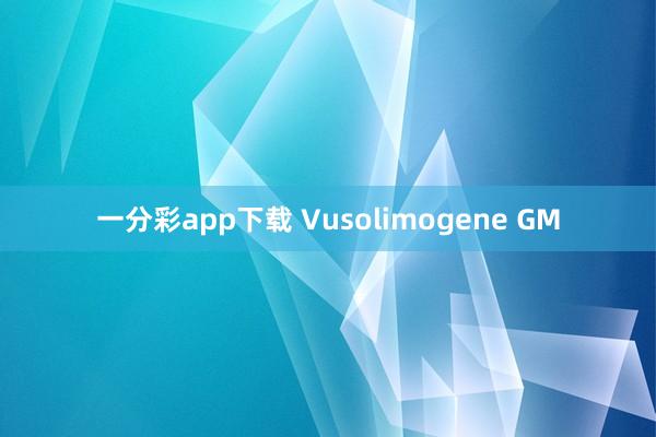 一分彩app下载 Vusolimogene GM