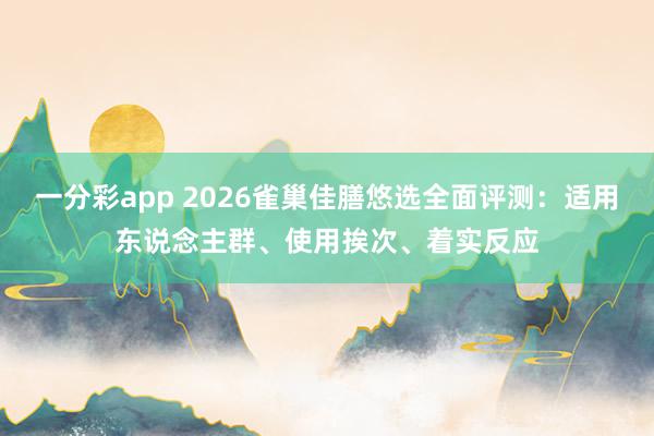 一分彩app 2026雀巢佳膳悠选全面评测：适用东说念主群、使用挨次、着实反应