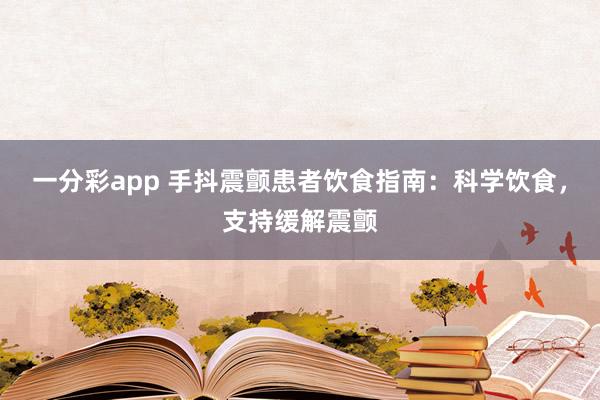 一分彩app 手抖震颤患者饮食指南：科学饮食，支持缓解震颤