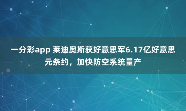 一分彩app 莱迪奥斯获好意思军6.17亿好意思元条约，加快防空系统量产
