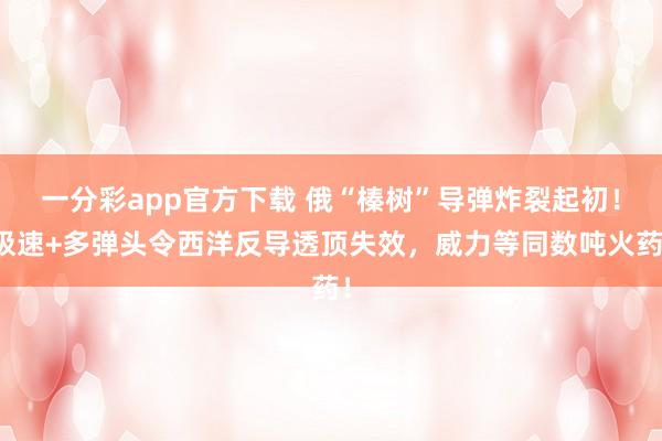 一分彩app官方下载 俄“榛树”导弹炸裂起初！极速+多弹头令西洋反导透顶失效，威力等同数吨火药！