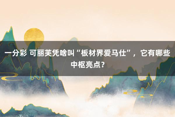 一分彩 可丽芙凭啥叫“板材界爱马仕”，它有哪些中枢亮点？