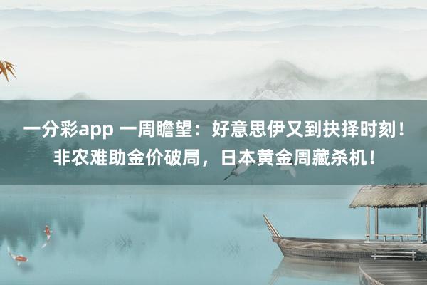 一分彩app 一周瞻望：好意思伊又到抉择时刻！非农难助金价破局，日本黄金周藏杀机！