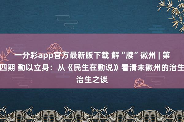 一分彩app官方最新版下载 解“牍”徽州 | 第四十四期 勤以立身：从《民生在勤说》看清末徽州的治生之谈