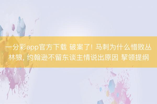 一分彩app官方下载 破案了! 马刺为什么惜败丛林狼, 约翰逊不留东谈主情说出原因 挈领提纲
