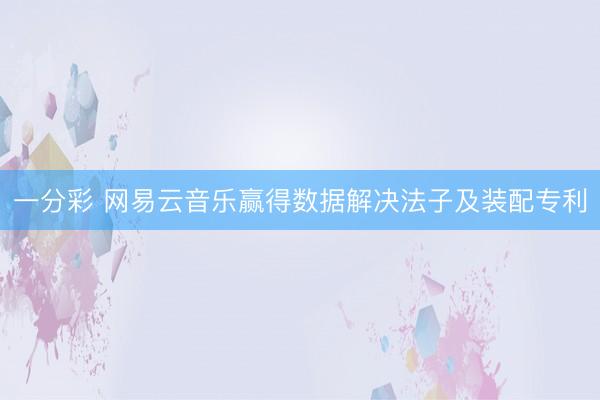 一分彩 网易云音乐赢得数据解决法子及装配专利