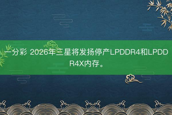 一分彩 2026年三星将发扬停产LPDDR4和LPDDR4X内存。