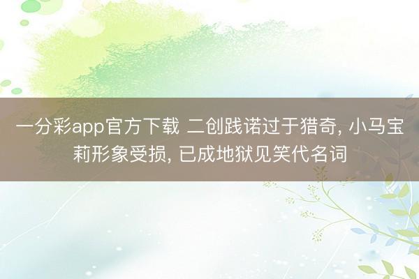 一分彩app官方下载 二创践诺过于猎奇， 小马宝莉形象受损， 已成地狱见笑代名词