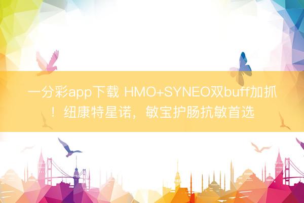一分彩app下载 HMO+SYNEO双buff加抓！纽康特星诺，敏宝护肠抗敏首选