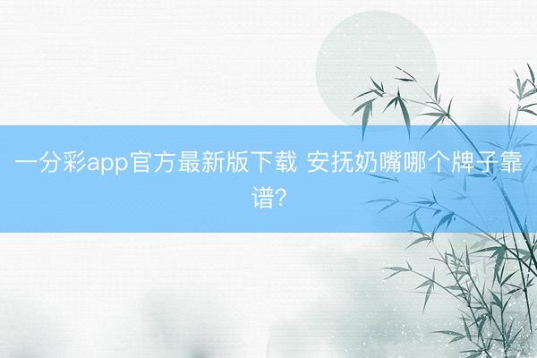 一分彩app官方最新版下载 安抚奶嘴哪个牌子靠谱？