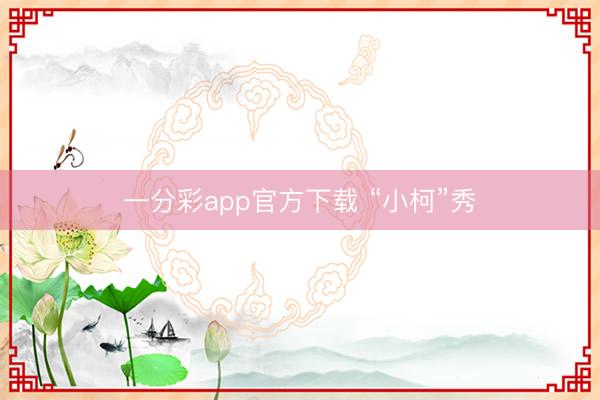 一分彩app官方下载 “小柯”秀