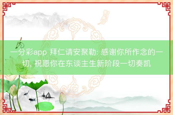 一分彩app 拜仁请安聚勒: 感谢你所作念的一切, 祝愿你在东谈主生新阶段一切奏凯
